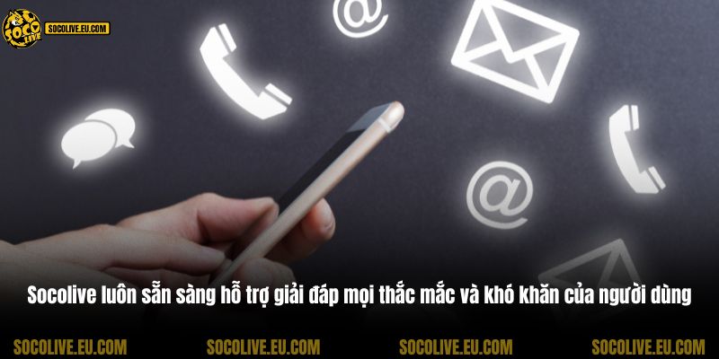 Socolive luôn sẵn sàng hỗ trợ giải đáp mọi thắc mắc và khó khăn của người dùng