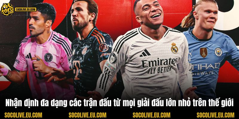 Nhận định đa dạng các trận đấu từ mọi giải đấu lớn nhỏ trên thế giới